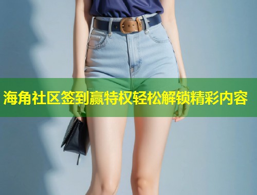 海角社区签到赢特权轻松解锁精彩内容