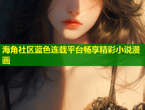 海角社区蓝色连载平台畅享精彩小说漫画