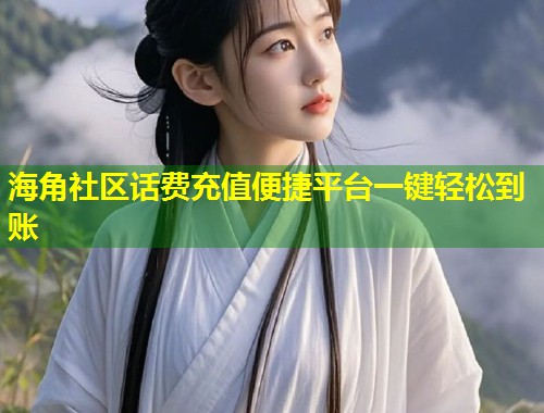海角社区话费充值便捷平台一键轻松到账