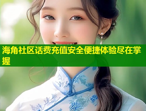 海角社区话费充值安全便捷体验尽在掌握