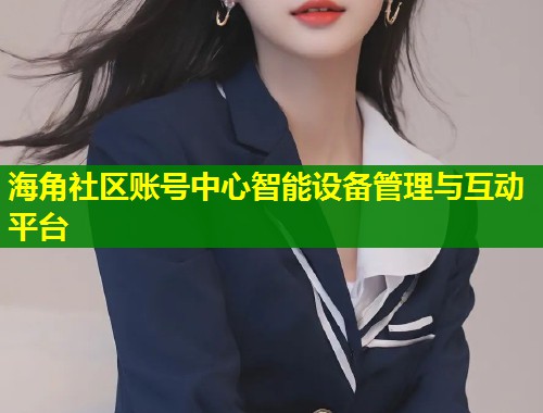 海角社区账号中心智能设备管理与互动平台