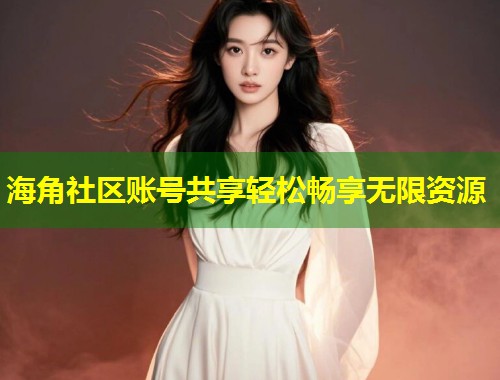 海角社区账号共享轻松畅享无限资源