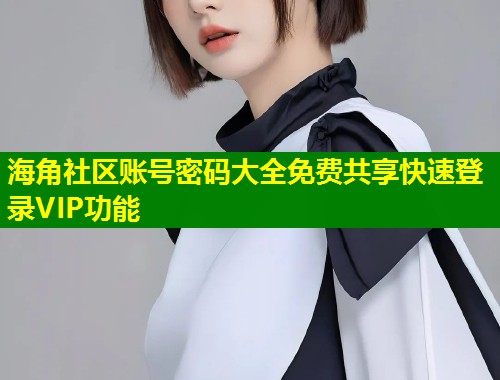 海角社区账号密码大全免费共享快速登录VIP功能  第2张