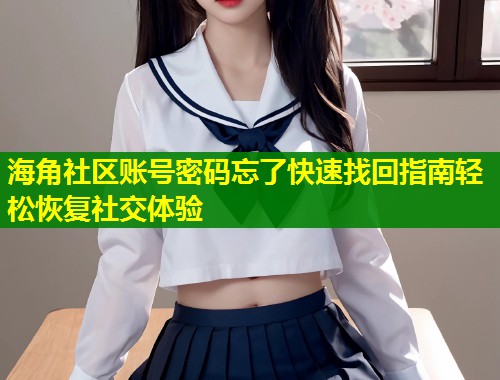 海角社区账号密码忘了快速找回指南轻松恢复社交体验