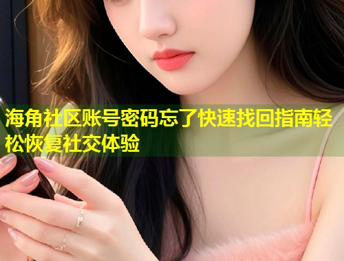 海角社区账号密码忘了快速找回指南轻松恢复社交体验  第2张