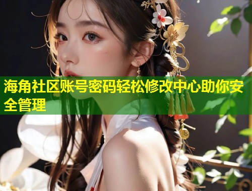 海角社区账号密码轻松修改中心助你安全管理