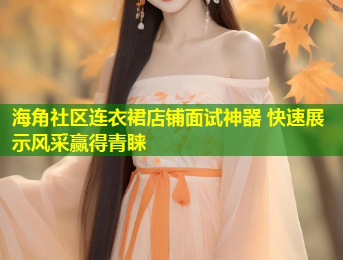 海角社区连衣裙店铺面试神器 快速展示风采赢得青睐
