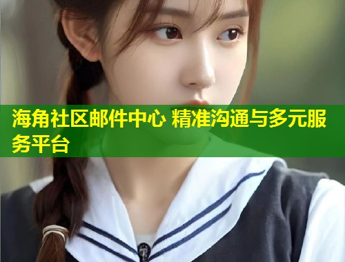 海角社区邮件中心 精准沟通与多元服务平台