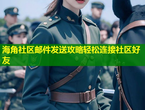 海角社区邮件发送攻略轻松连接社区好友  第2张
