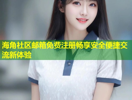 海角社区邮箱免费注册畅享安全便捷交流新体验