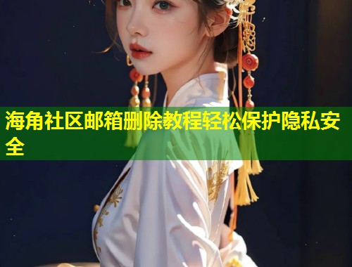 海角社区邮箱删除教程轻松保护隐私安全  第2张