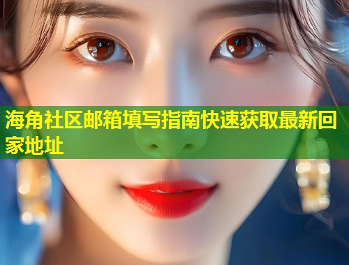 海角社区邮箱填写指南快速获取最新回家地址