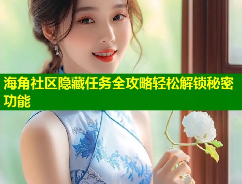 海角社区隐藏任务全攻略轻松解锁秘密功能