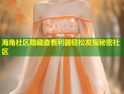 海角社区隐藏查看利器轻松发现秘密社区