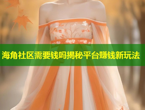 海角社区需要钱吗揭秘平台赚钱新玩法
