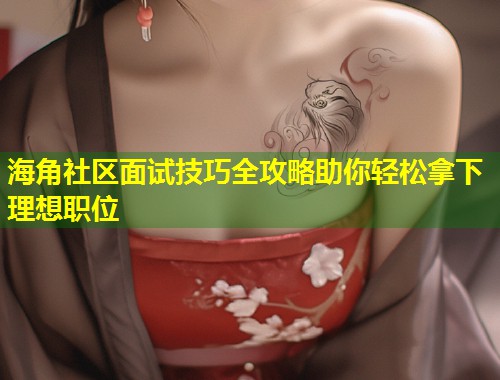 海角社区面试技巧全攻略助你轻松拿下理想职位