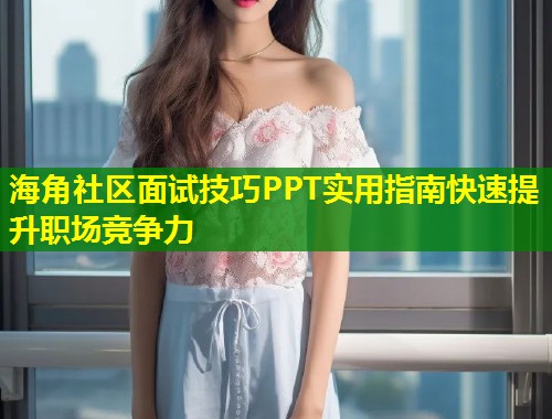 海角社区面试技巧PPT实用指南快速提升职场竞争力