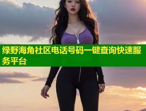 绿野海角社区电话号码一键查询快速服务平台
