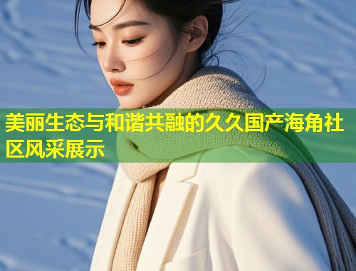 美丽生态与和谐共融的久久国产海角社区风采展示  第2张