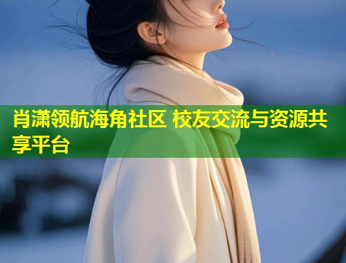 肖潇领航海角社区 校友交流与资源共享平台