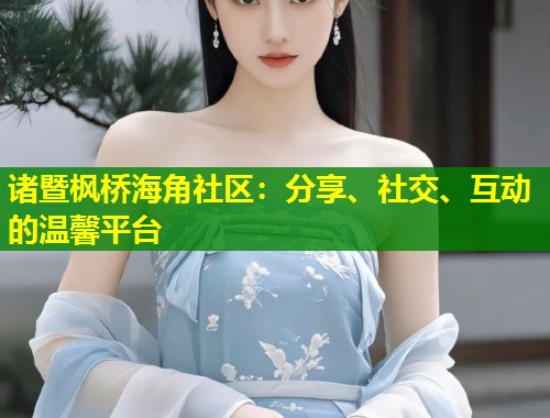 诸暨枫桥海角社区：分享、社交、互动的温馨平台