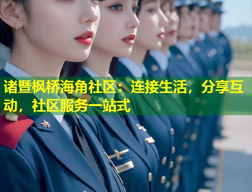 诸暨枫桥海角社区：连接生活，分享互动，社区服务一站式  第1张