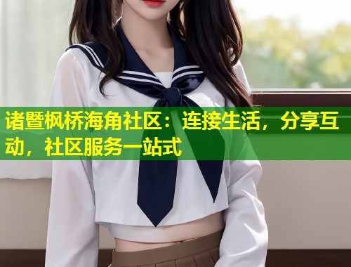 诸暨枫桥海角社区：连接生活，分享互动，社区服务一站式  第2张