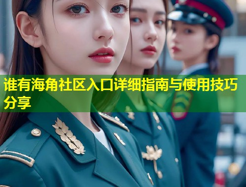 谁有海角社区入口详细指南与使用技巧分享