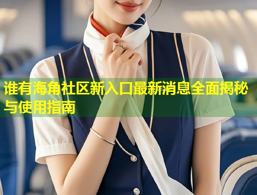 谁有海角社区新入口最新消息全面揭秘与使用指南