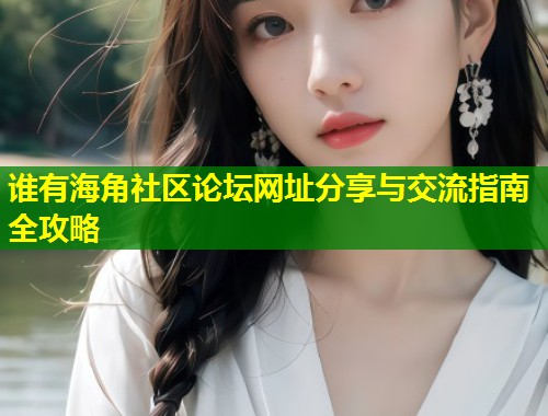 谁有海角社区论坛网址分享与交流指南全攻略