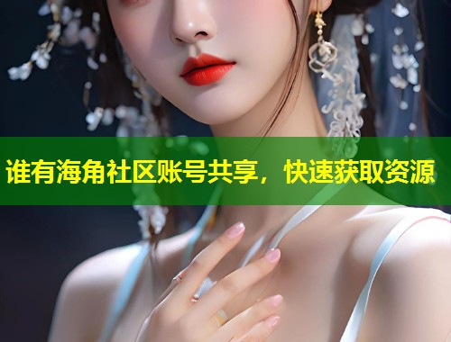 谁有海角社区账号共享，快速获取资源  第2张