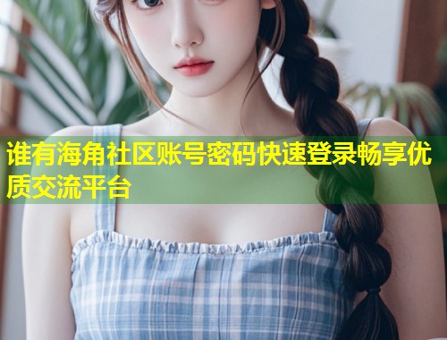 谁有海角社区账号密码快速登录畅享优质交流平台