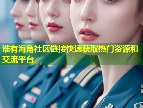 谁有海角社区链接快速获取热门资源和交流平台