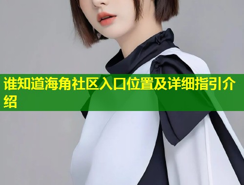 谁知道海角社区入口位置及详细指引介绍